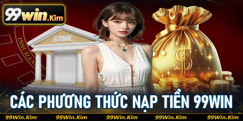 Tìm hiểu về các phương thức nạp tiền 99win được nhiều người dùng nhất 