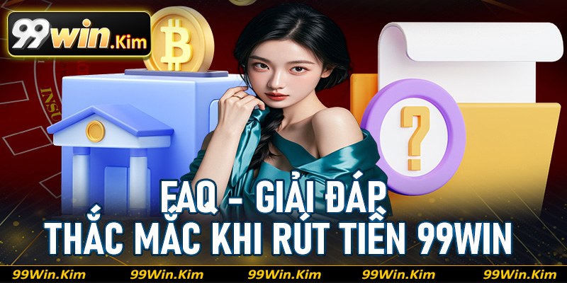FAQ - Giải đáp thắc mắc trong khi thực hiện rút tiền 99Win 