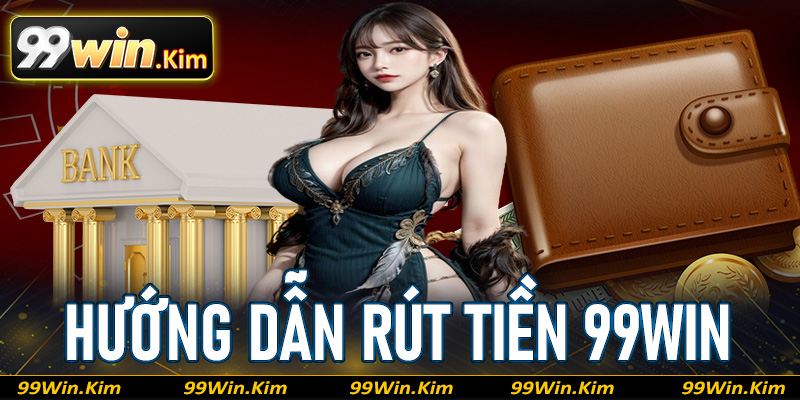 Rút Tiền 99Win - Chỉ Dẫn Người Mới Rút Tiền Bằng 5 Bước